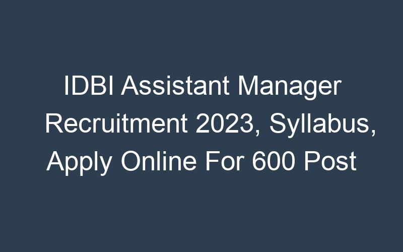 IDBI Assistant Manager Recruitment 2023, Syllabus, Apply Online For 600 Post