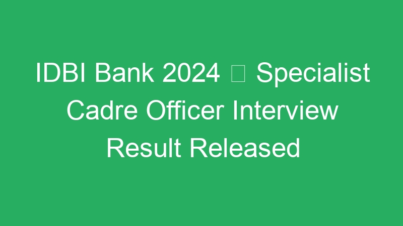 IDBI Bank 2024  Specialist Cadre Officer Interview Result Released