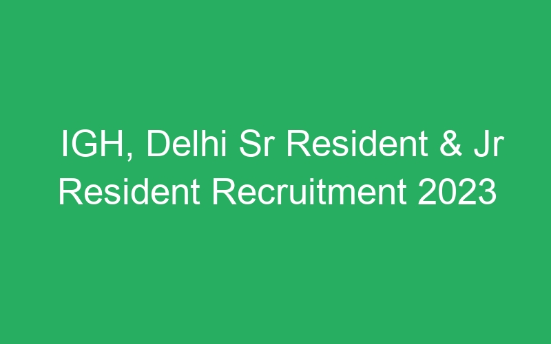 IGH, Delhi Sr Resident & Jr Resident Recruitment 2023