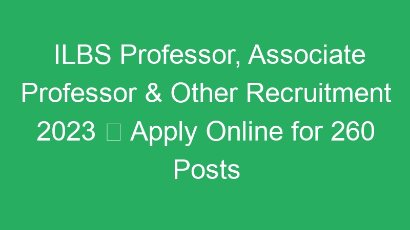 ILBS Professor, Associate Professor & Other Recruitment 2023  Apply Online for 260 Posts