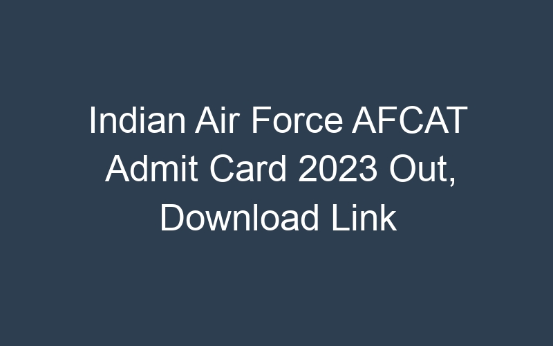 Indian Air Force AFCAT Admit Card 2023 Out, Download Link