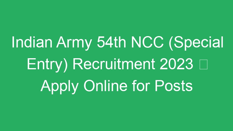 Indian Army 54th NCC (Special Entry) Recruitment 2023  Apply Online for Posts