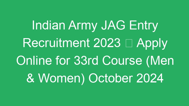 Indian Army JAG Entry Recruitment 2023  Apply Online for 33rd Course (Men & Women) October 2024