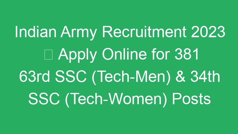 Indian Army Recruitment 2023  Apply Online for 381 63rd SSC (Tech-Men) & 34th SSC (Tech-Women) Posts