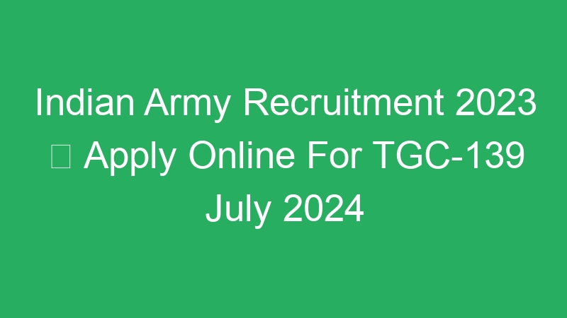 Indian Army Recruitment 2023  Apply Online For TGC-139 July 2024