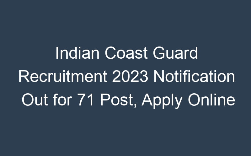 Indian Coast Guard Recruitment 2023 Notification Out for 71 Post, Apply Online