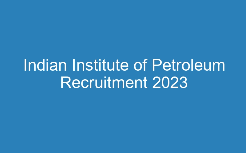 Indian Institute of Petroleum Recruitment 2023