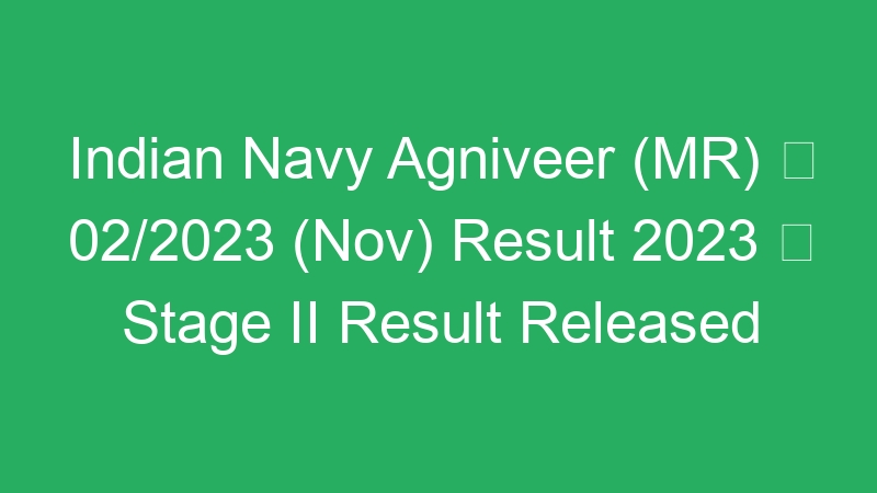 Indian Navy Agniveer (MR)  02/2023 (Nov) Result 2023  Stage II Result Released