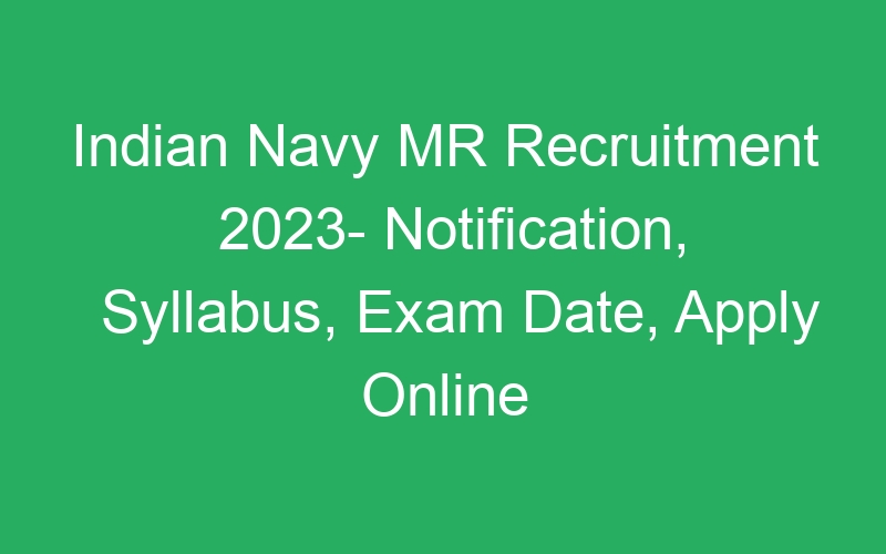 Indian Navy MR Recruitment 2023- Notification, Syllabus, Exam Date, Apply Online