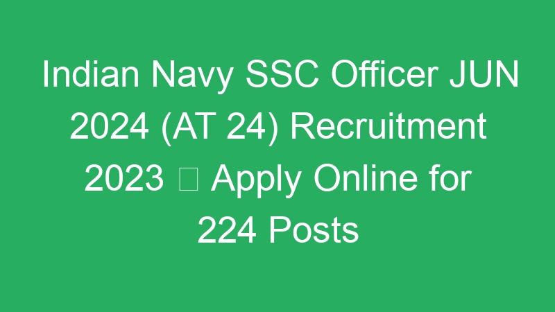 Indian Navy SSC Officer JUN 2024 (AT 24) Recruitment 2023  Apply Online for 224 Posts