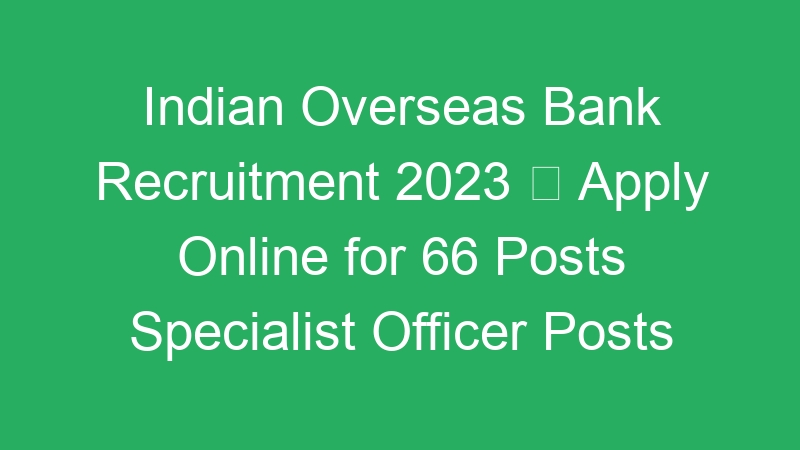 Indian Overseas Bank Recruitment 2023  Apply Online for 66 Posts Specialist Officer Posts