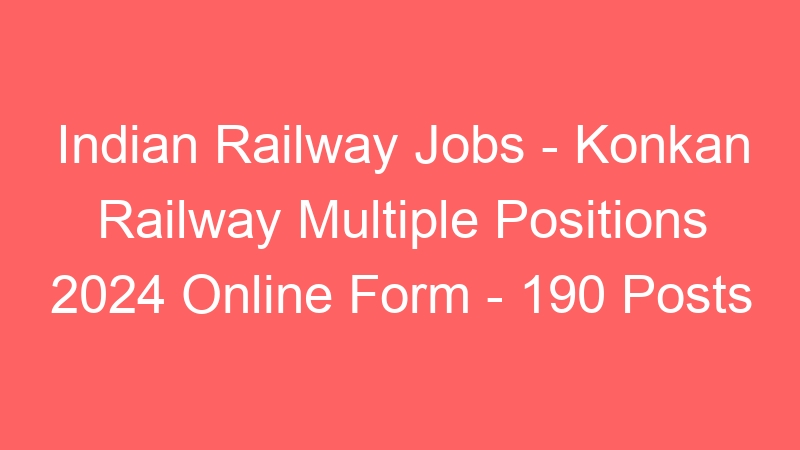 Indian Railway Jobs – Konkan Railway Multiple Positions 2024 Online Form – 190 Posts