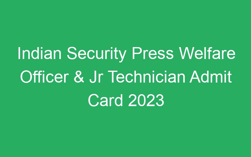 Indian Security Press Welfare Officer & Jr Technician Admit Card 2023