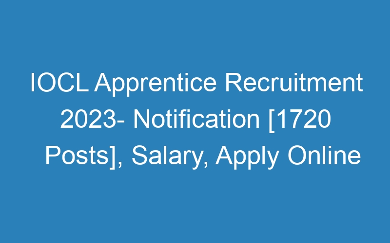 IOCL Apprentice Recruitment 2023- Notification [1720 Posts], Salary, Apply Online