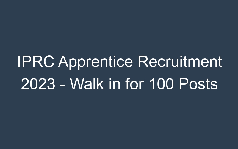 IPRC Apprentice Recruitment 2023 – Walk in for 100 Posts