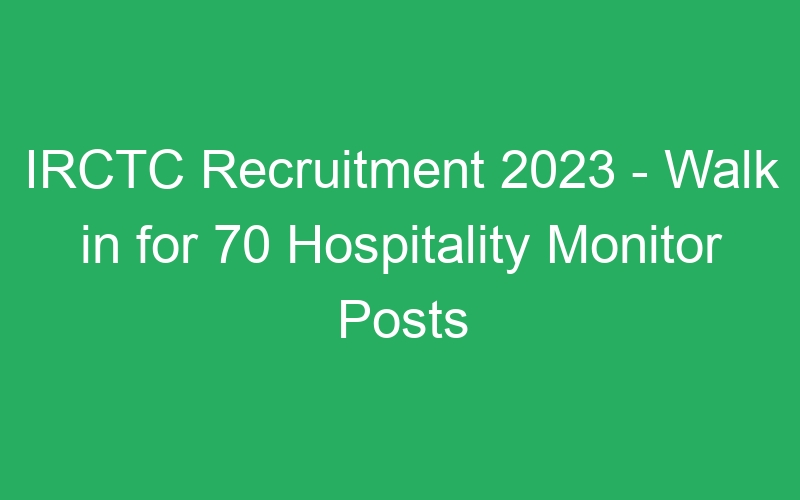 IRCTC Recruitment 2023 – Walk in for 70 Hospitality Monitor Posts