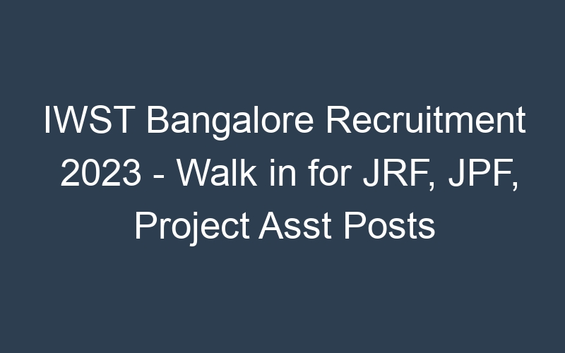 IWST Bangalore Recruitment 2023 – Walk in for JRF, JPF, Project Asst Posts