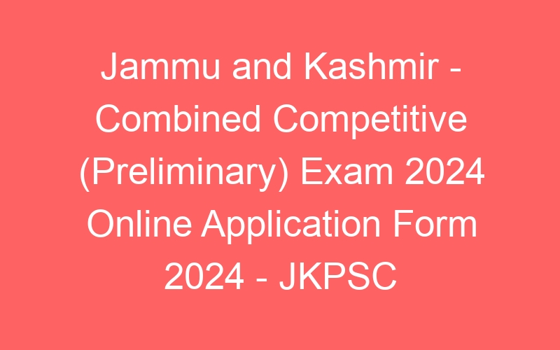 Jammu and Kashmir – Combined Competitive (Preliminary) Exam 2024 Online Application Form 2024 – JKPSC