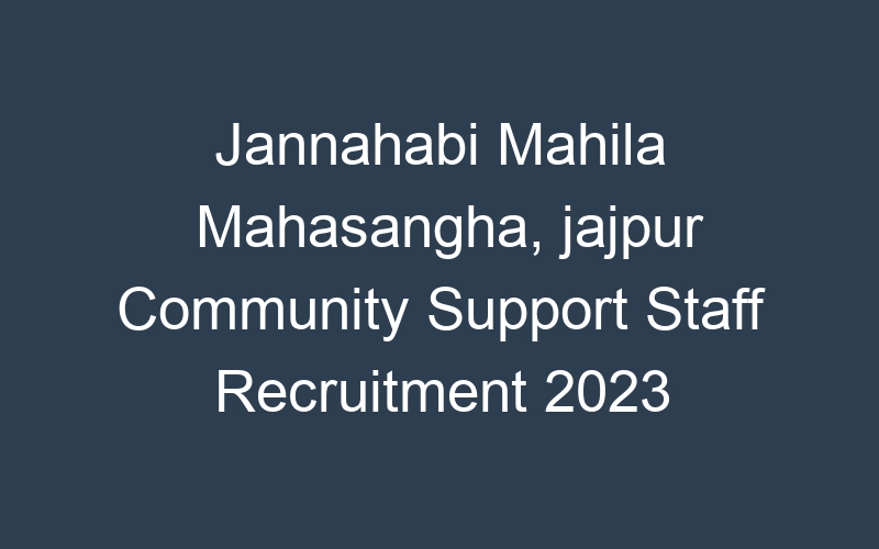 Jannahabi Mahila Mahasangha, jajpur Community Support Staff Recruitment 2023