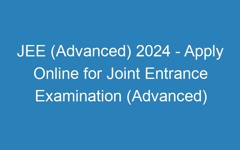 JEE (Advanced) 2024 – Apply Online for Joint Entrance Examination (Advanced)