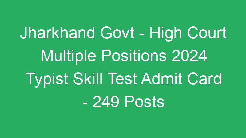 Jharkhand State Govt – High Court Multiple Positions 2024 Typist Skill Test Admit Card – 249 Posts