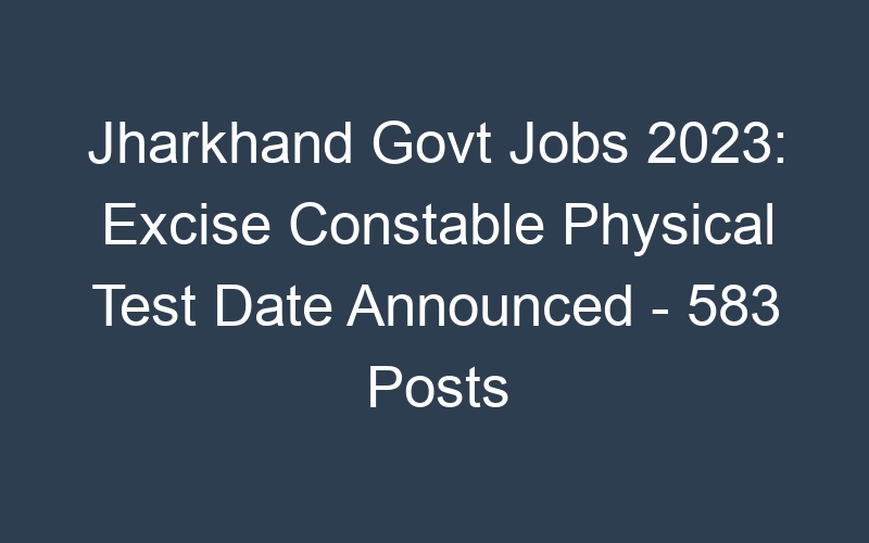 Jharkhand State Govt Jobs 2023: Excise Constable Physical Eligibility Test Admit Card – 583 Posts