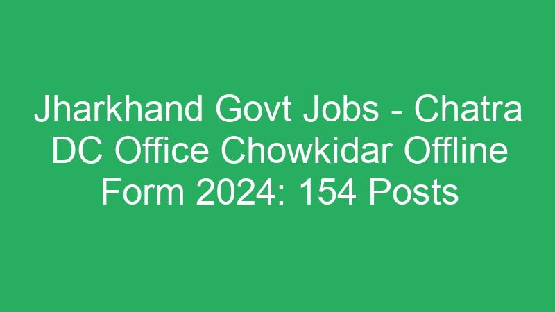 Jharkhand Govt Jobs – Chatra DC Office Chowkidar Offline Form 2024: 154 Posts