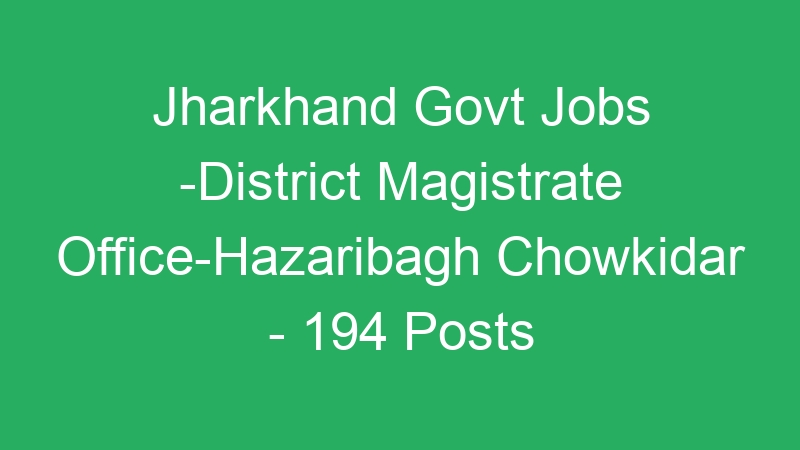 Jharkhand State Govt Jobs -District Magistrate Office-Hazaribagh Chowkidar – 194 Posts