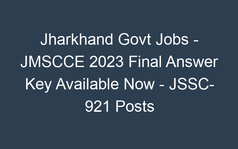 Jharkhand State Govt Jobs – JMSCCE 2023 Final Answer Key Available Now – JSSC- 921 Posts