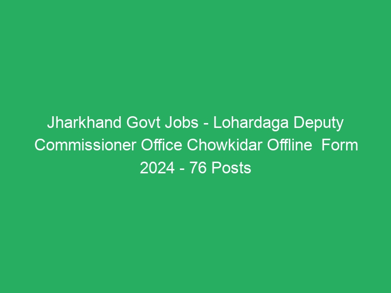 Jharkhand State Govt Jobs – Lohardaga Deputy Commissioner Office Chowkidar Offline  Form 2024 – 76 Posts