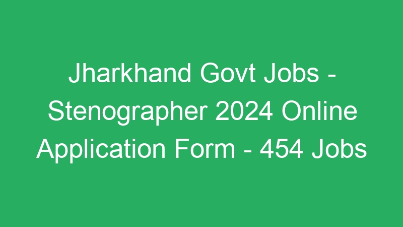 Jharkhand State Govt Jobs – Stenographer 2024 Online Application Form – 454 Jobs