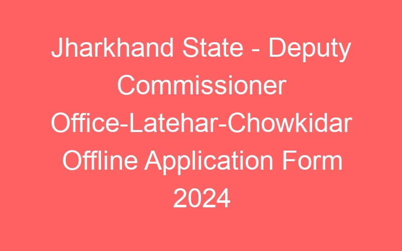 Jharkhand State – Deputy Commissioner Office-Latehar-Chowkidar Offline Application Form 2024