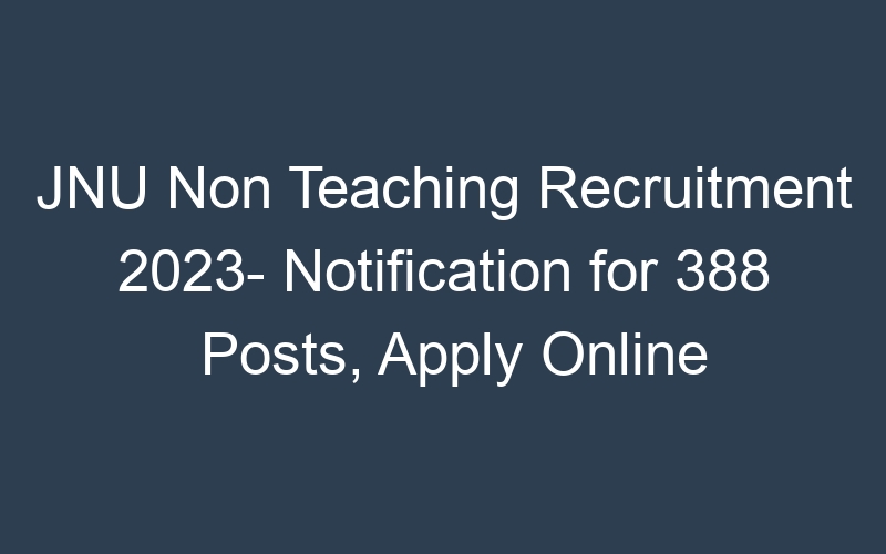 JNU Non Teaching Recruitment 2023- Notification for 388 Posts, Apply Online