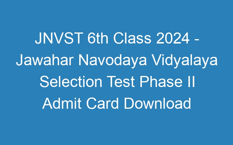 JNVST 6th Class 2024 – Jawahar Navodaya Vidyalaya Selection Test Phase II Admit Card Download