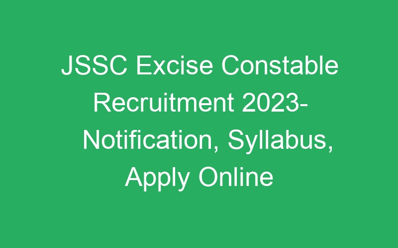 JSSC Excise Constable Recruitment 2023- Notification, Syllabus, Apply Online