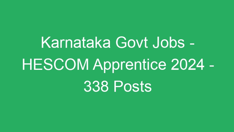 Karnataka State Govt Jobs – HESCOM Apprentice 2024 – 338 Posts