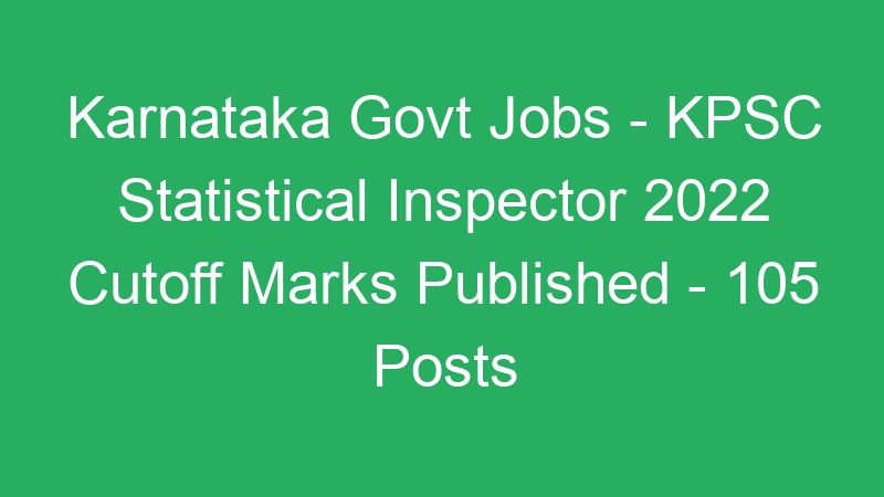 Karnataka Govt Jobs – KPSC Statistical Inspector 2022 Cutoff Marks Published – 105 Posts