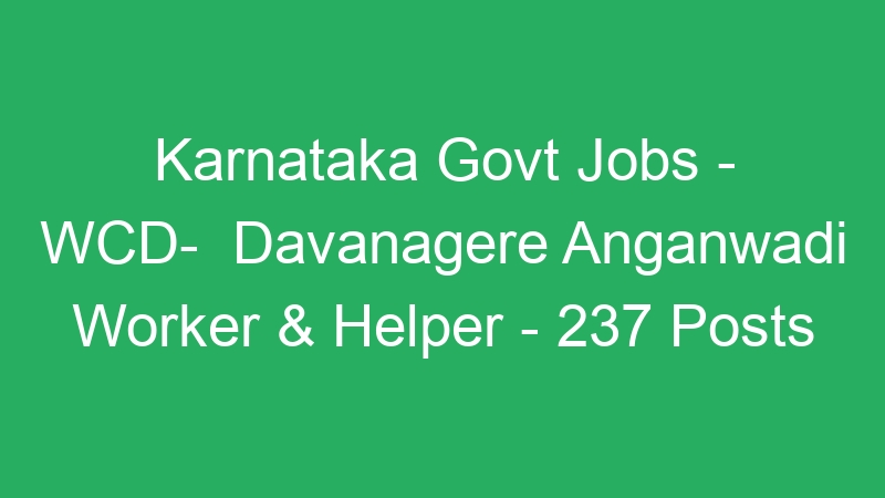 Karnataka State Govt Jobs – WCD-  Davanagere Anganwadi Worker & Helper – 237 Posts