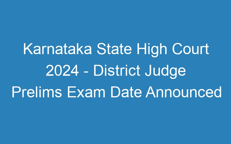 Karnataka State High Court 2024 – District Judge Prelims Exam Date Announced