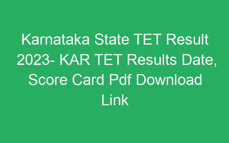 Karnataka State TET Result 2023- KAR TET Results Date, Score Card Pdf Download Link