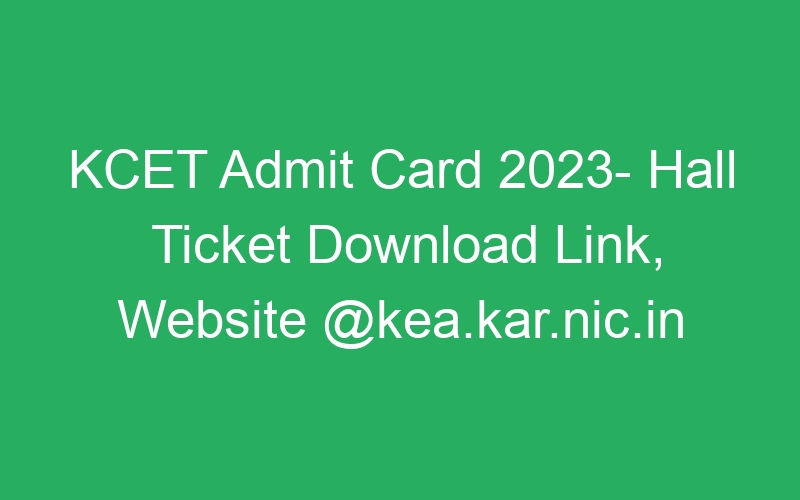 KCET Admit Card 2023- Hall Ticket Download Link, Website @kea.kar.nic.in