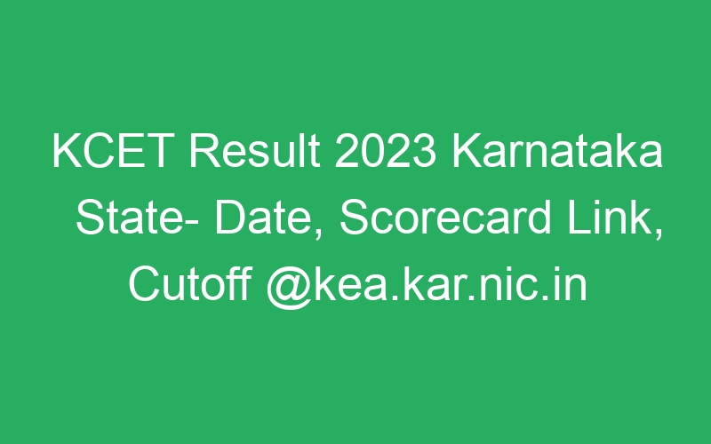 KCET Result 2023 Karnataka State- Date, Scorecard Link, Cutoff @kea.kar.nic.in