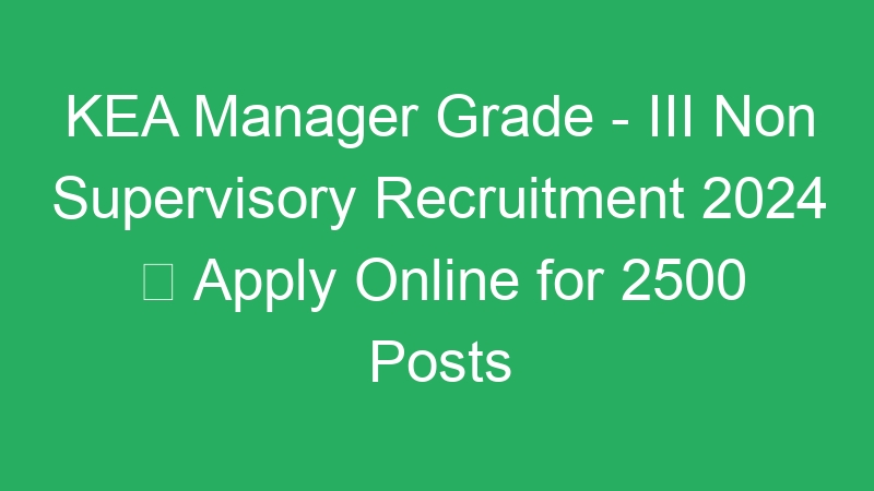 KEA Manager Grade – III Non Supervisory Recruitment 2024  Apply Online for 2500 Posts