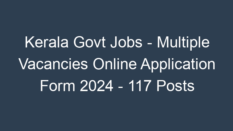 Kerala State Govt Jobs – Multiple Positions Online Application Form 2024 – 117 Posts 