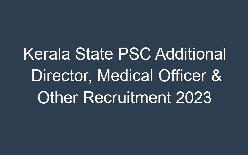 Kerala State PSC Additional Director, Medical Officer & Other Recruitment 2023