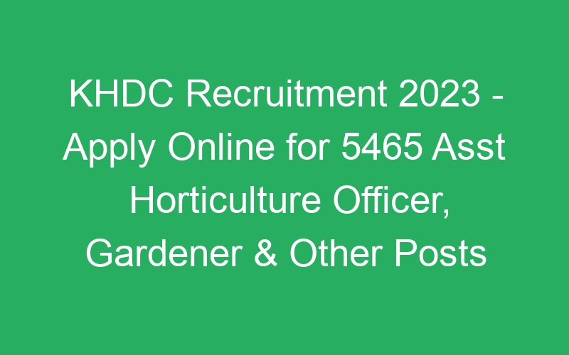 KHDC Recruitment 2023 – Apply Online for 5465 Asst Horticulture Officer, Gardener & Other Posts