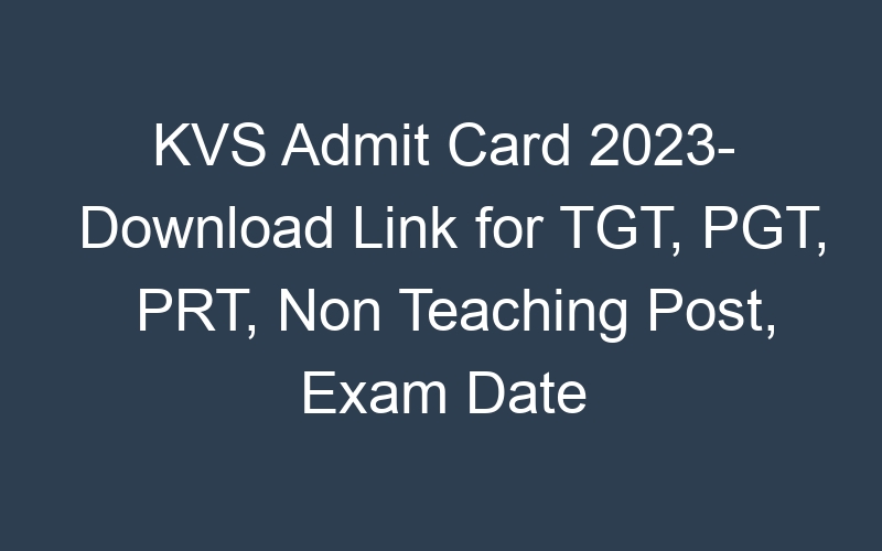 KVS Admit Card 2023- Download Link for TGT, PGT, PRT, Non Teaching Post, Exam Date