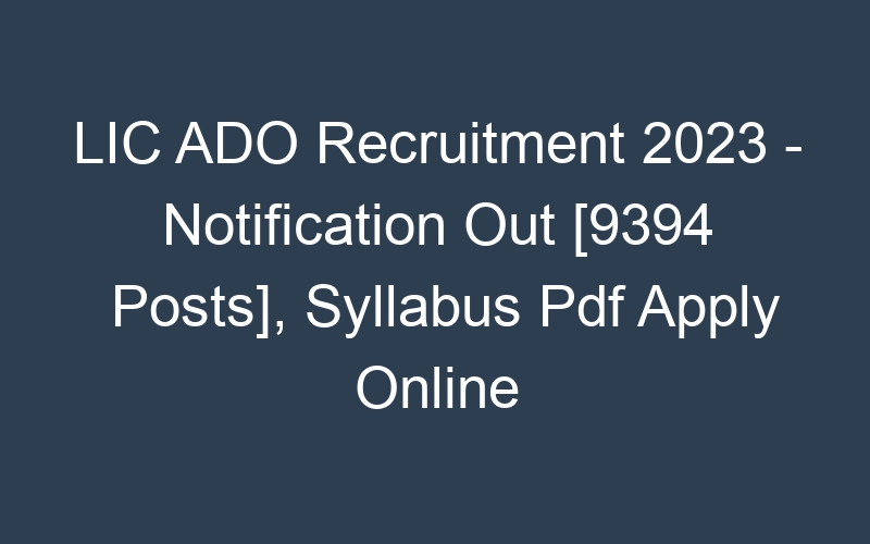 LIC ADO Recruitment 2023 – Notification Out [9394 Posts], Syllabus Pdf Apply Online