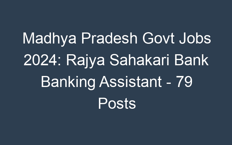 Madhya Pradesh State Govt Jobs 2024: Rajya Sahakari Bank Banking Assistant – 79 Posts