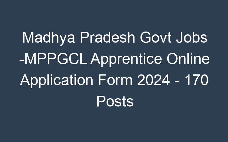 Madhya Pradesh State Govt Jobs -MPPGCL Apprentice Online Application Form 2024 – 170 Posts